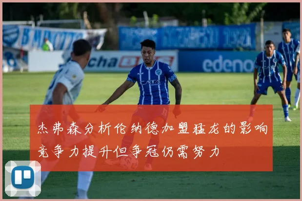 杰弗森分析伦纳德加盟猛龙的影响竞争力提升但争冠仍需努力