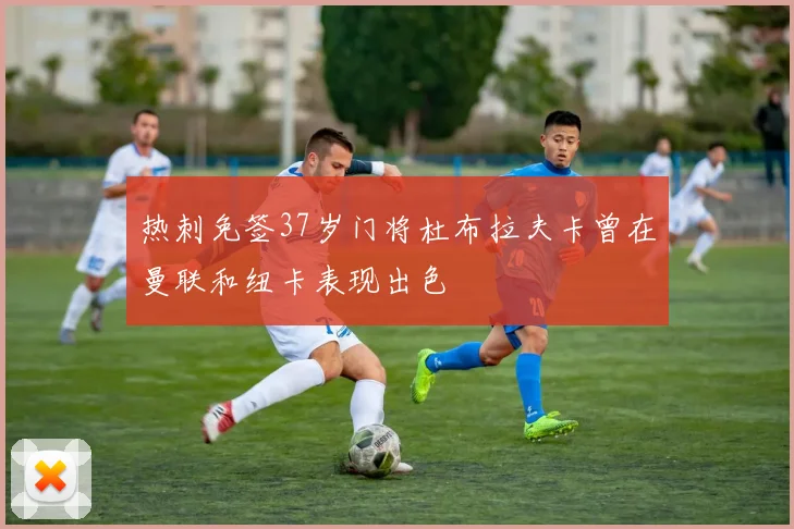 热刺免签37岁门将杜布拉夫卡曾在曼联和纽卡表现出色