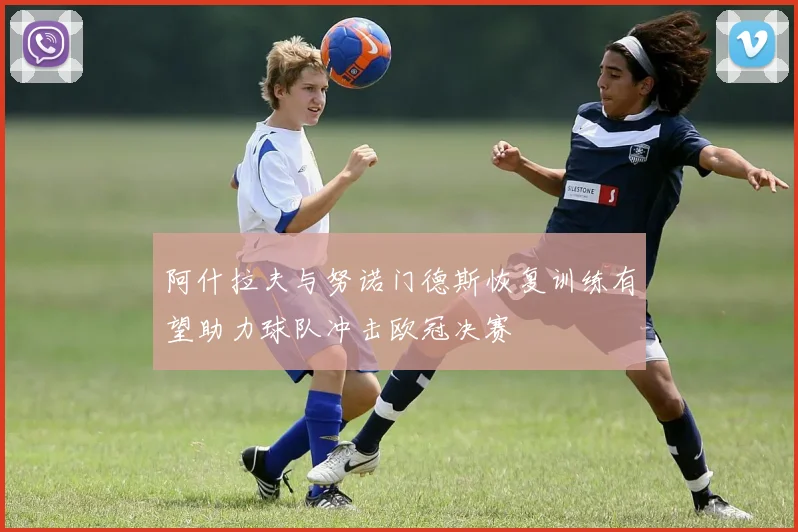 阿什拉夫与努诺门德斯恢复训练有望助力球队冲击欧冠决赛