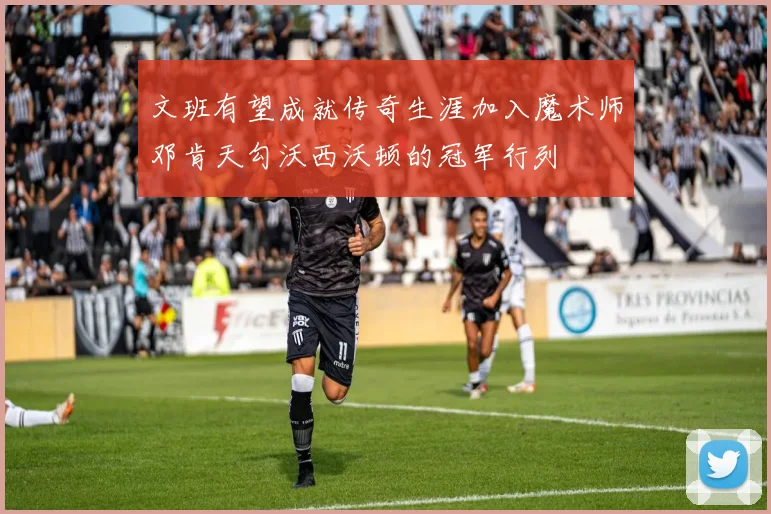 文班有望成就传奇生涯加入魔术师邓肯天勾沃西沃顿的冠军行列